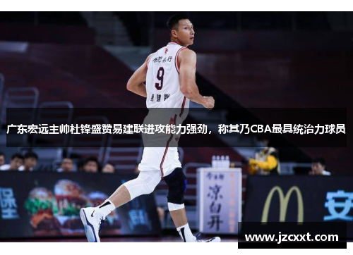 广东宏远主帅杜锋盛赞易建联进攻能力强劲，称其乃CBA最具统治力球员